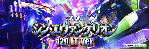 ぱちんこ シン・エヴァンゲリオン 129 LT ver.
